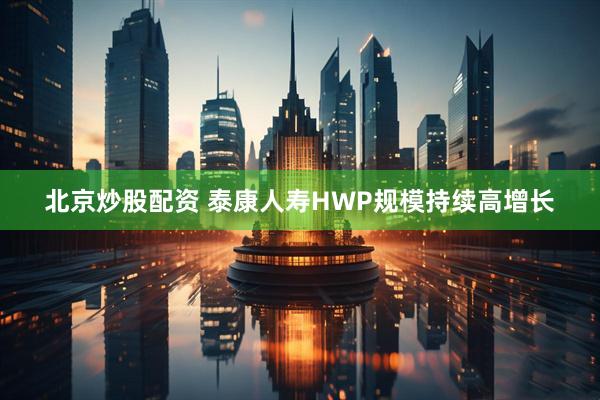 北京炒股配资 泰康人寿HWP规模持续高增长