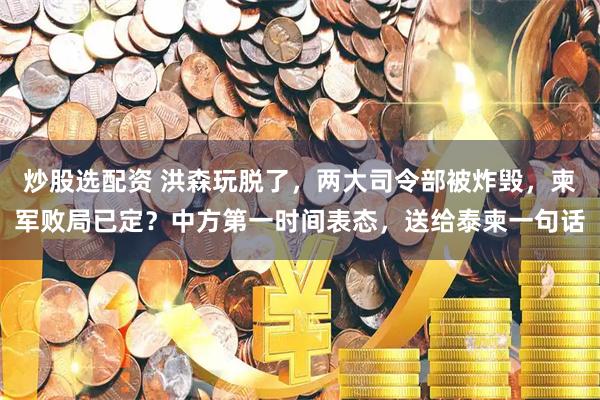 炒股选配资 洪森玩脱了，两大司令部被炸毁，柬军败局已定？中方第一时间表态，送给泰柬一句话