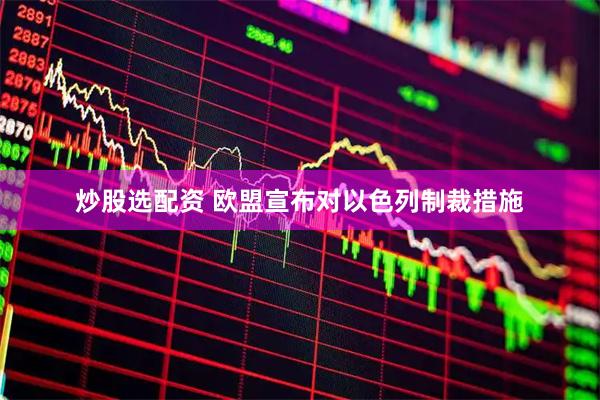 炒股选配资 欧盟宣布对以色列制裁措施