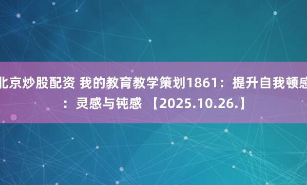 北京炒股配资 我的教育教学策划1861：提升自我顿感：灵感与钝感 【2025.10.26.】